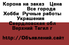 Корона на заказ › Цена ­ 2 000 - Все города Хобби. Ручные работы » Украшения   . Свердловская обл.,Верхний Тагил г.